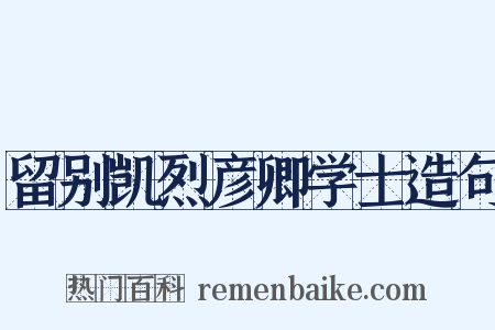 留别凯烈彦卿学士造句是什么意思的图片
